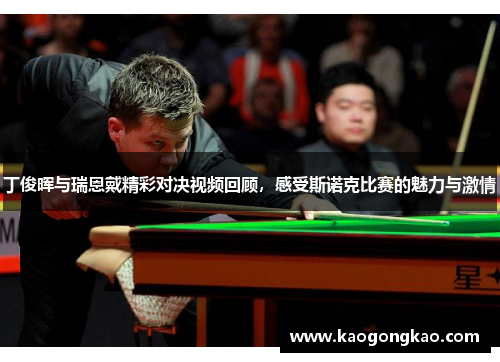 丁俊晖与瑞恩戴精彩对决视频回顾，感受斯诺克比赛的魅力与激情
