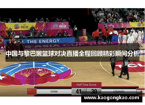 中国与黎巴嫩篮球对决直播全程回顾精彩瞬间分析