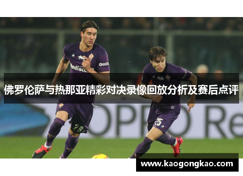 佛罗伦萨与热那亚精彩对决录像回放分析及赛后点评