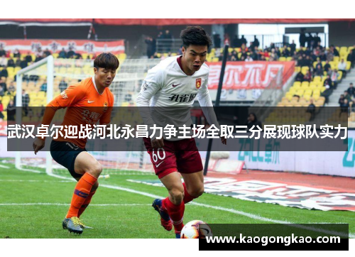 武汉卓尔迎战河北永昌力争主场全取三分展现球队实力